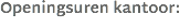 Openingsuren kantoor: