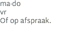 ma-do vr Of op afspraak.